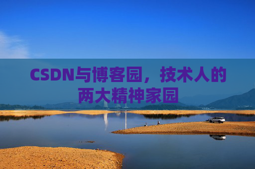 CSDN与博客园，技术人的两大精神家园